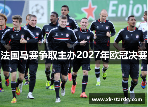 法国马赛争取主办2027年欧冠决赛